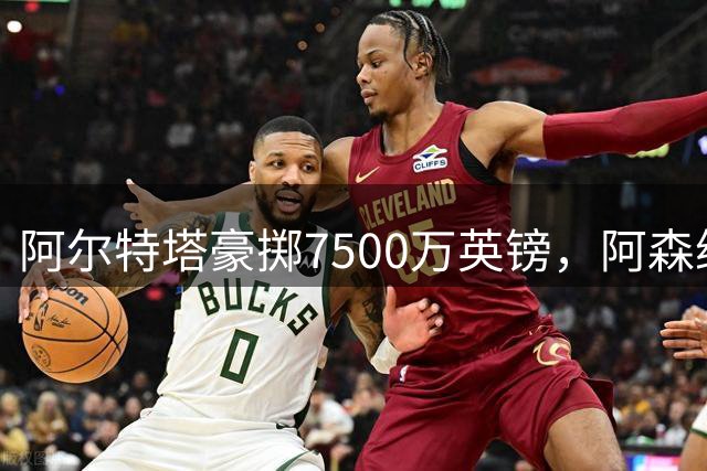 阿尔特塔豪掷7500万英镑，阿森纳锁定纽卡核心吉马良斯